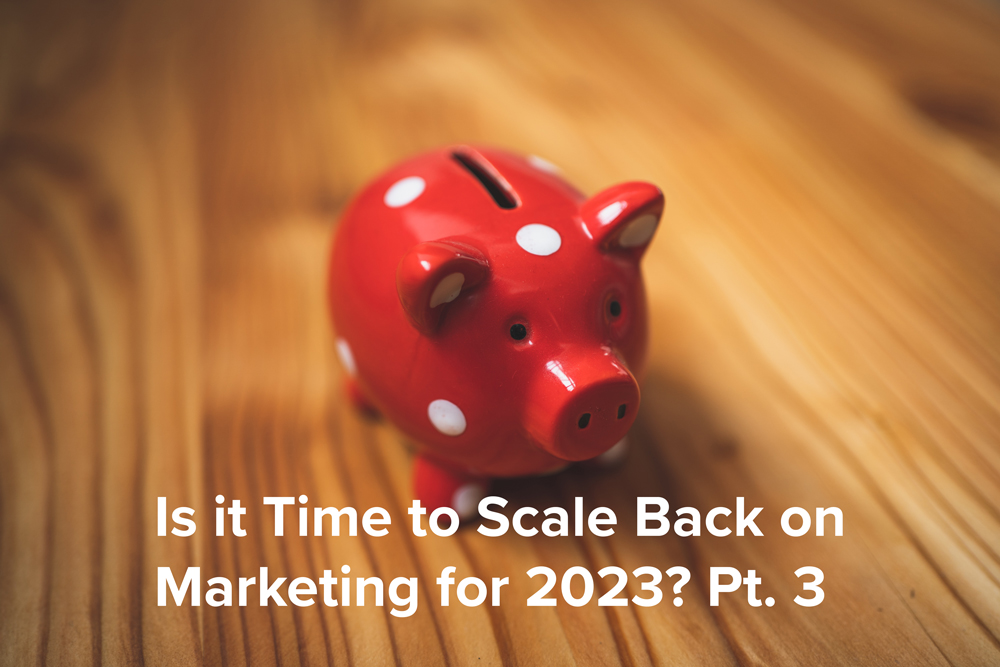 Is it Time to Scale Back on Marketing? Part Three (Finally)